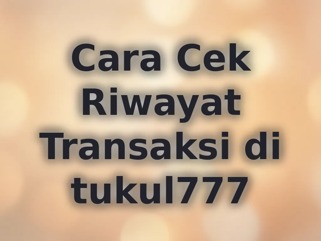 Cara Cek Riwayat Transaksi di tukul777